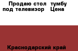 Продаю стол -тумбу под телевиэор › Цена ­ 6 000 - Краснодарский край, Армавир г. Мебель, интерьер » Прочая мебель и интерьеры   . Краснодарский край,Армавир г.